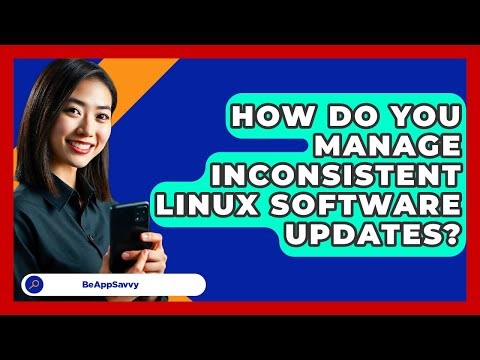 How Do You Manage Inconsistent Linux Software Updates? - Be App Savvy