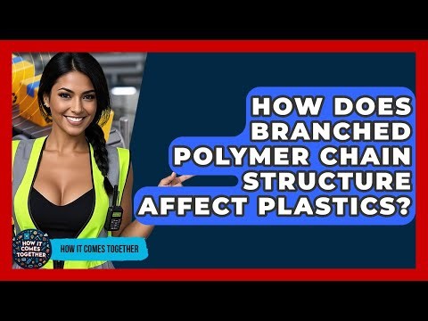 How Does Branched Polymer Chain Structure Affect Plastics? - How It Comes Together