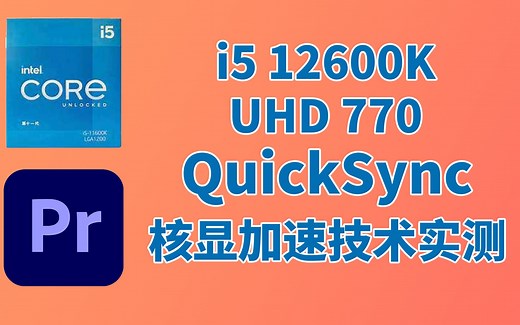 英特尔 QuickSync核显加速测试，I5 12600K+UHD 770 对比R9 3900X在PR中是否真的有外挂般的加成