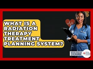 What Is A Radiation Therapy Treatment Planning System? - Nursing Knowledge Exchange