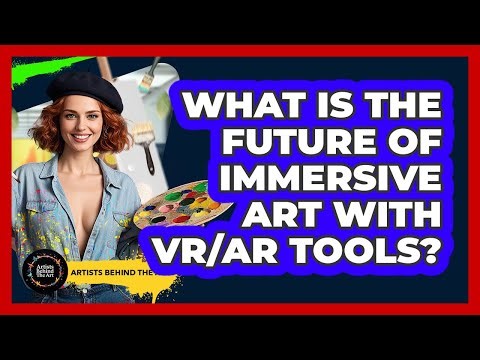 What Is The Future Of Immersive Art With VR/AR Tools? - Artists Behind the Art