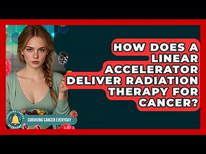 How Does A Linear Accelerator Deliver Radiation Therapy For Cancer? - Surviving Cancer Everyday