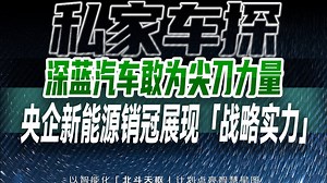 深蓝汽车—央企新能源销冠展现「战略实力」