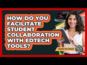 How Do You Facilitate Student Collaboration With EdTech Tools?