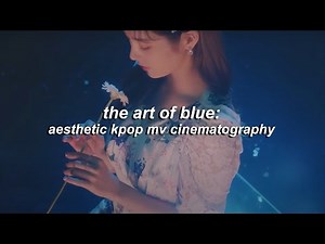 the art of blue: aesthetic kpop mv cinematography