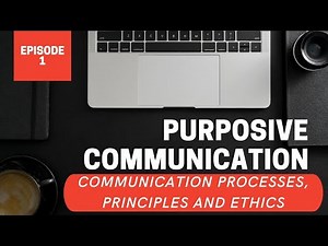 Communication Processes, Principles and Ethics l Purposive Communication Episode 1