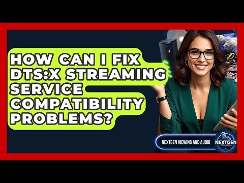 How Can I Fix DTS:X Streaming Service Compatibility Problems? - NextGen Viewing and Audio