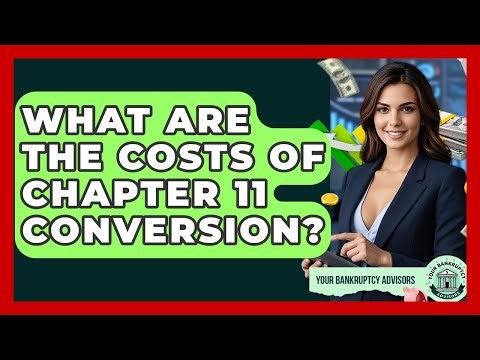 What Are The Costs Of Chapter 11 Conversion? - Your Bankruptcy Advisors