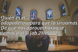 Explicación Job 21:15. '¿Quién es el Todopoderosopara que lo sirvamos? ¿De qué nos aprovecharáque oremos a él?' - BibliaBendita