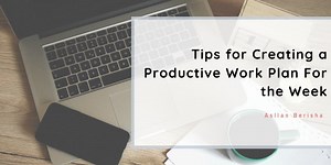 Tips for Creating a Productive Work Plan For the Week