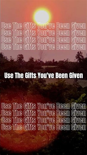 Use The Gifts You've Been Given