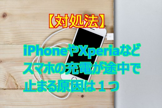【対処法】iPhoneやXperiaなどスマホの充電が途中で止まる原因は１つ