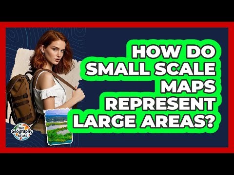How Do Small Scale Maps Represent Large Areas?
