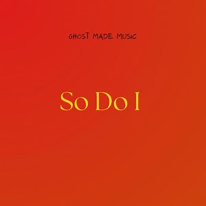 So Do I - Ghost Made Music: Song Lyrics, Music Videos & Concerts