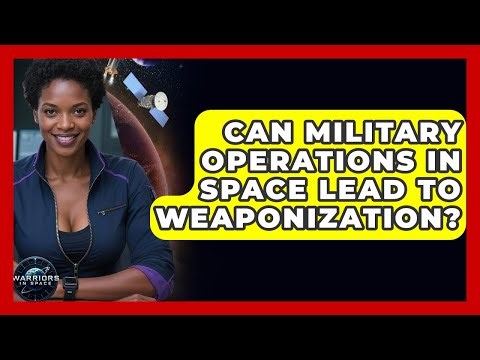Can Military Operations In Space Lead To Weaponization? - Warriors In Space