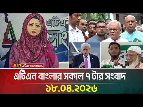 এটিএন বাংলার সকাল ৭ টার সংবাদ | 18.04.2026 | Latest News | Breaking News | ATN Bangla News