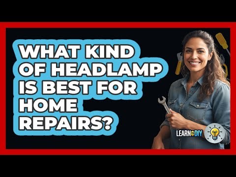 What Kind Of Headlamp Is Best For Home Repairs?
