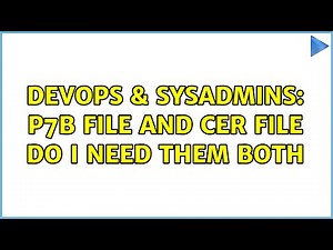 DevOps & SysAdmins: P7b file and cer file do I need them both