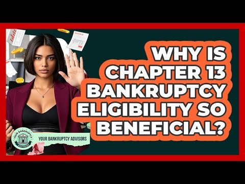 Why Is Chapter 13 Bankruptcy Eligibility So Beneficial? - Your Bankruptcy Advisors