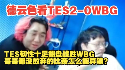 德云色看TES2-0WBG：TES韧性十足翻盘战胜WBG，哥哥都没放弃的比赛怎么能算输？
