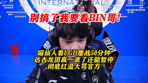 别搞了我要看BIN哥！喵仙人看LGD鏖战50分钟远古龙团赢一波了还能暂停！彻底红温大骂官方！