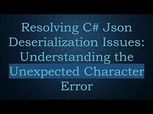 Resolving C# Json Deserialization Issues: Understanding the Unexpected Character Error