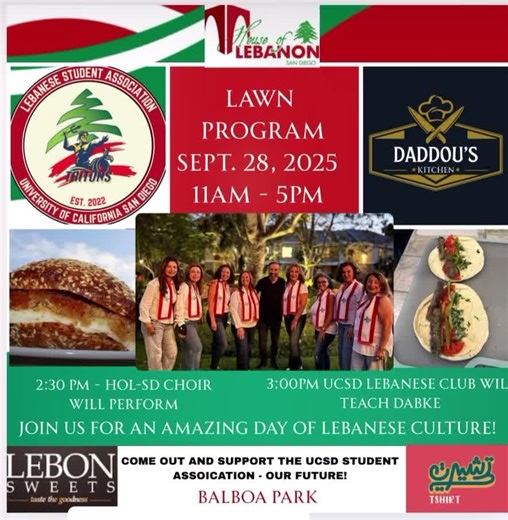 So excited to share our Lebanese culture with all of you September 28 starting at 11am ! Enjoy the amazing Lebanese cuisine from Daddou's Kitchen. Fill your sweet tooth with Kanafe from Lebon in Michigan! Listen to the beautiful sound of our a House of Lebanon San Diego Choir EJ A At 2:30pm and get ready to learn some Dabke moves from the UCSD Student Association at 3 pm on the International Stage! Enjoy some shopping with @tshirtinarabi A fun day for all! 🇱🇧 #lebanese #culture #choir #communi