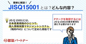 【5分でわかる】JIS Q 15001とは？取得の3つのメリットや他規格との違いを解説！ | Pマーク（プライバシーマーク） 運用･更新 コラム | 認証パートナー