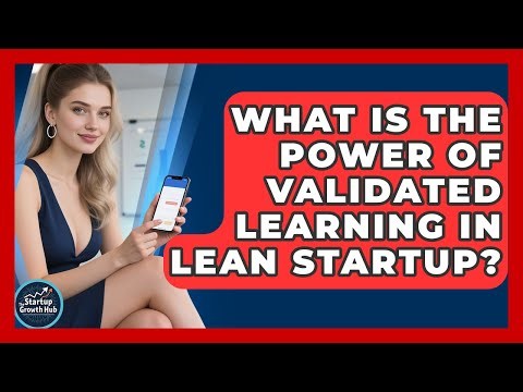 What Is The Power Of Validated Learning In Lean Startup? - The Startup Growth Hub