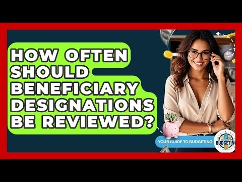 How Often Should Beneficiary Designations Be Reviewed? - Your Guide to Budgeting