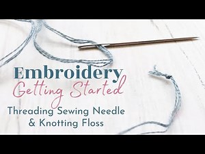 Embroidery for Beginners: Threading a Sewing Needle and How to Tie a Knot