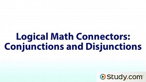Logical Math Connectors- Conjunctions and Disjunctions - Video & Lesson Transcript - Study.com