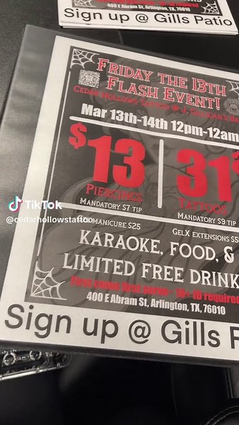 Join us for our Friday 13th Flash Event!! Over 500 designs! Fri & Sat March 13th & 14th at 12PM - 12AM Sun March 15th @12pm-??? $13 Piercings (plus $7 tip) $31 Tattoos (plus $9 tip) Arms and legs only No face, hands, or feet No size changes allowed Upgrade your body placement choice and Tattoo Color for a stellar look! First Come, First Served Basis 18 with Valid ID required to get tattooed or pierced At our Check in/waiting area: J. Gilligan's Bar and Grill 400 E Abram St Arlington, TX Enjoy Ka