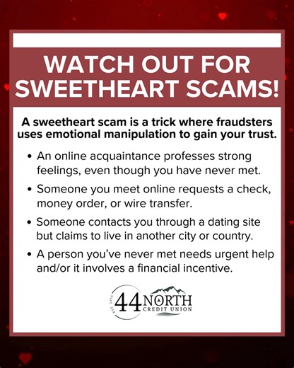 💔 Watch Out for Sweetheart Scams! Scammers often hide behind romance to gain trust — and your money. Stay alert for these red flags: • Someone you met online asks for a check, money order, or wire transfer • A person you’ve never met needs urgent help or offers a financial incentive • A dating‑site match claims to live far away or overseas • An online acquaintance expresses intense feelings before you’ve ever met in person Protect your heart and your wallet. Stay safe and stay skeptical. #44Nor