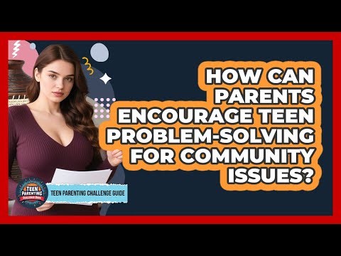 How Can Parents Encourage Teen Problem-solving For Community Issues?