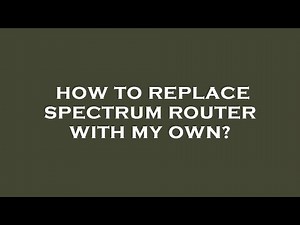 How to replace spectrum router with my own?