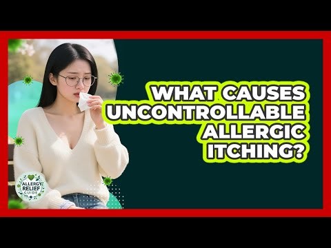 What Causes Uncontrollable Allergic Itching? - Allergy Relief Guide