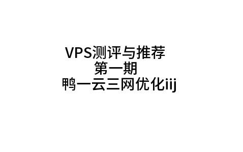 每月仅7元？还是三网优化？鸭一云iij日本vps测评