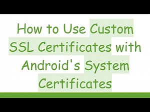 How to Use Custom SSL Certificates with Android's System Certificates