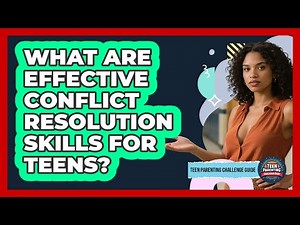 What Are Effective Conflict Resolution Skills For Teens? - Teen Parenting Challenge Guide