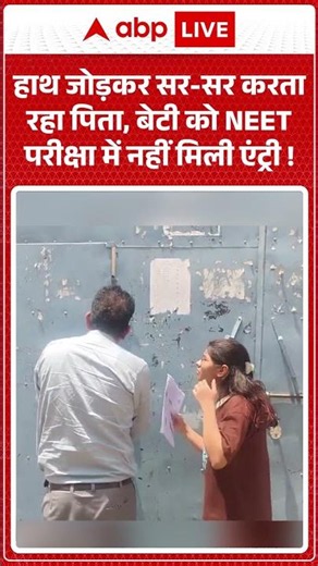 NEET Exam Viral news : हाथ जोड़कर सर-सर करता रहा पिता, बेटी को NEET परीक्षा में नहीं मिली एंट्री! |