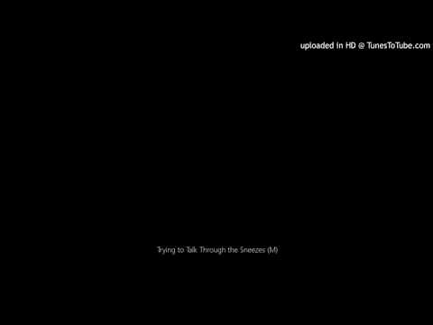 Trying to Talk Through the Sneezes (M)