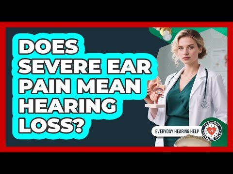 Does Severe Ear Pain Mean Hearing Loss? - Everyday Hearing Help