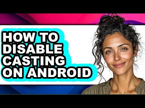 How to Disable Casting on Android - Step by Step