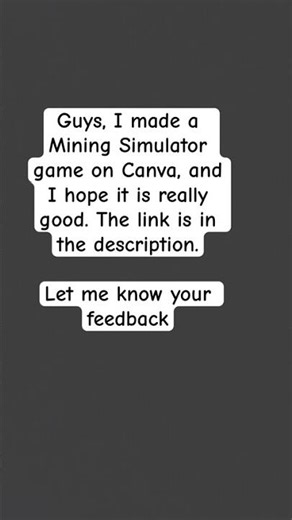 Check out ￼my Mining Simulator Game, link is in the description.￼