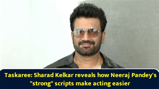 Taskaree: Sharad Kelkar reveals how Neeraj Pandey's strong scripts make acting easier