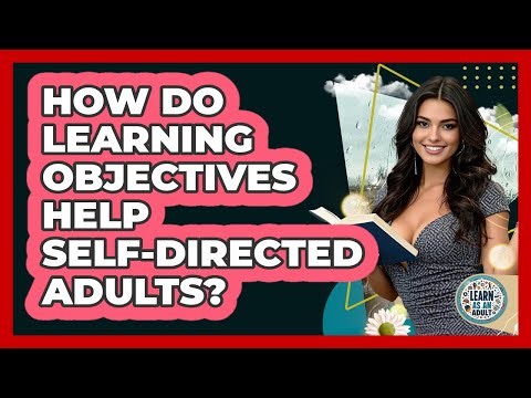 How Do Learning Objectives Help Self-directed Adults? - Learn As An Adult