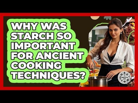 Why Was Starch So Important For Ancient Cooking Techniques? - The Skillful Chef