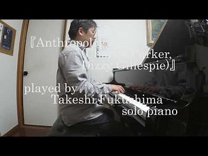 『Anthropology (Charlie Parker, Dizzy Gillespie)』 played by Takeshi Fukushima (solo piano)