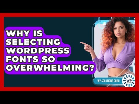 Why Is Selecting WordPress Fonts So Overwhelming? - WP Solutions Guru